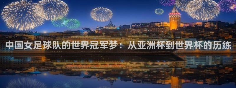世界杯2026比赛时间表：中国女足球队的世界冠军梦：从亚洲杯到世界杯的历练