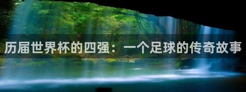 免费看足球直播比赛：历届世界杯的四强：一个足球的传奇故事